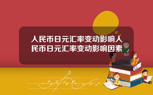 人民币日元汇率变动影响人民币日元汇率变动影响因素