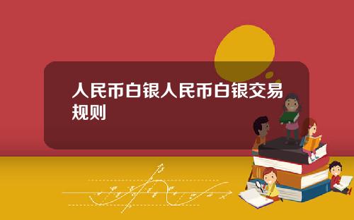 人民币白银人民币白银交易规则