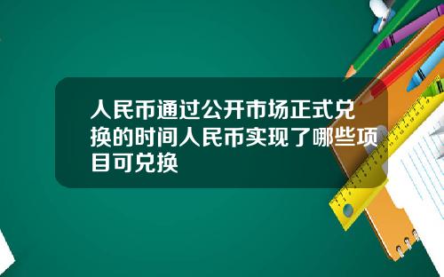 人民币通过公开市场正式兑换的时间人民币实现了哪些项目可兑换