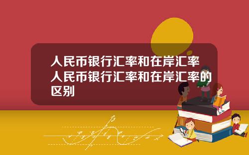 人民币银行汇率和在岸汇率人民币银行汇率和在岸汇率的区别