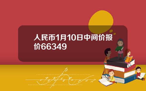 人民币1月10日中间价报价66349