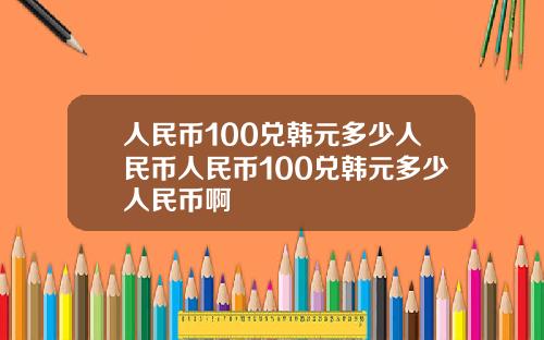 人民币100兑韩元多少人民币人民币100兑韩元多少人民币啊
