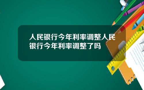 人民银行今年利率调整人民银行今年利率调整了吗