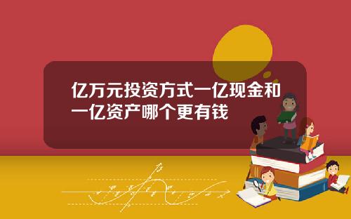 亿万元投资方式一亿现金和一亿资产哪个更有钱