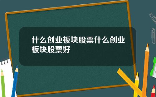 什么创业板块股票什么创业板块股票好