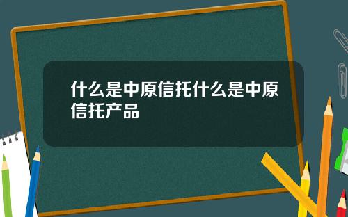 什么是中原信托什么是中原信托产品
