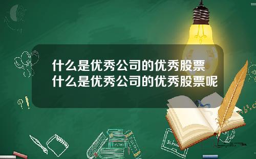 什么是优秀公司的优秀股票什么是优秀公司的优秀股票呢
