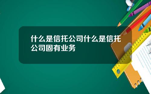 什么是信托公司什么是信托公司固有业务