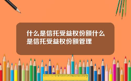 什么是信托受益权份额什么是信托受益权份额管理