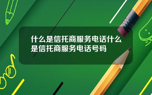 什么是信托商服务电话什么是信托商服务电话号码