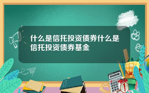 什么是信托投资债券什么是信托投资债券基金