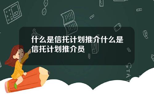 什么是信托计划推介什么是信托计划推介员
