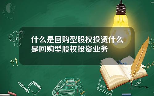 什么是回购型股权投资什么是回购型股权投资业务