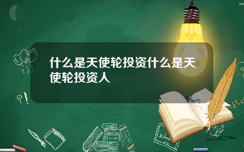 什么是天使轮投资什么是天使轮投资人