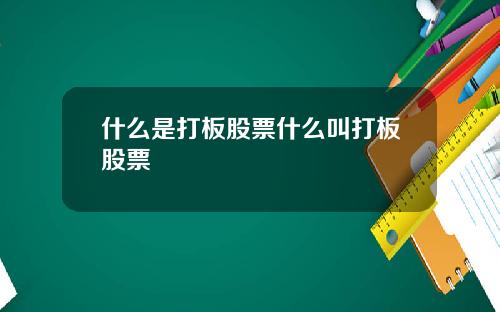 什么是打板股票什么叫打板股票