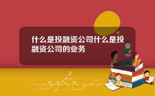 什么是投融资公司什么是投融资公司的业务