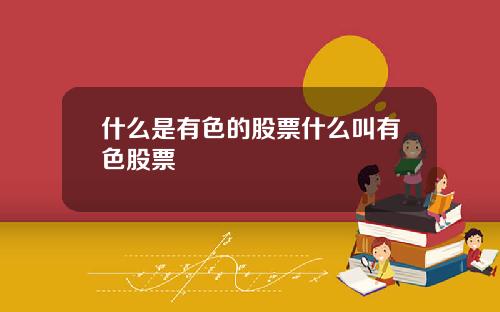 什么是有色的股票什么叫有色股票