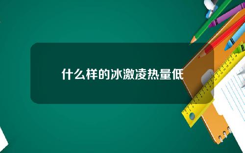 什么样的冰激凌热量低