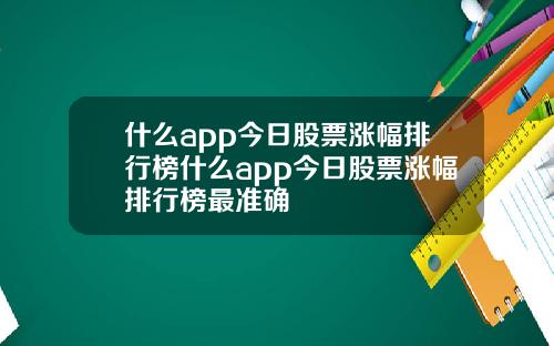什么app今日股票涨幅排行榜什么app今日股票涨幅排行榜最准确