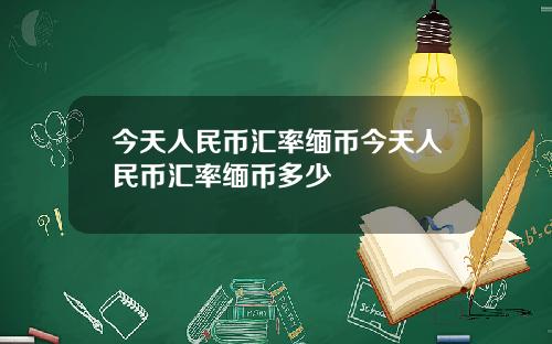 今天人民币汇率缅币今天人民币汇率缅币多少