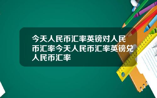 今天人民币汇率英镑对人民币汇率今天人民币汇率英镑兑人民币汇率
