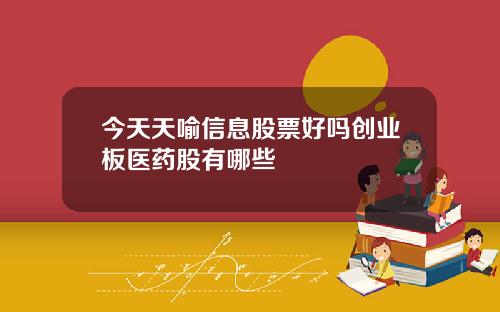 今天天喻信息股票好吗创业板医药股有哪些
