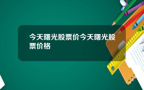 今天曙光股票价今天曙光股票价格