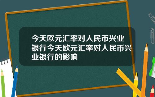 今天欧元汇率对人民币兴业银行今天欧元汇率对人民币兴业银行的影响