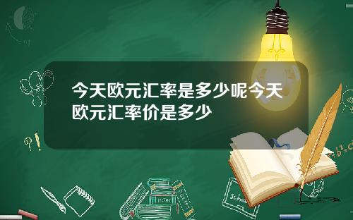 今天欧元汇率是多少呢今天欧元汇率价是多少