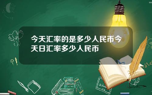 今天汇率的是多少人民币今天日汇率多少人民币
