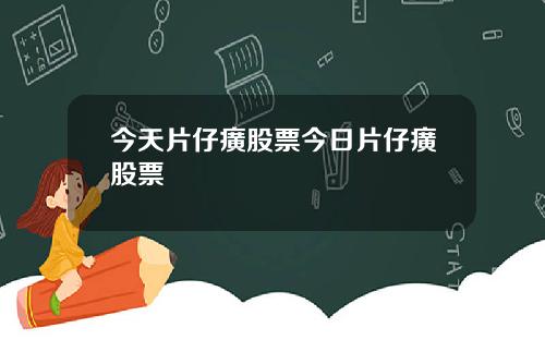 今天片仔癀股票今日片仔癀股票
