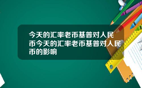 今天的汇率老币基普对人民币今天的汇率老币基普对人民币的影响