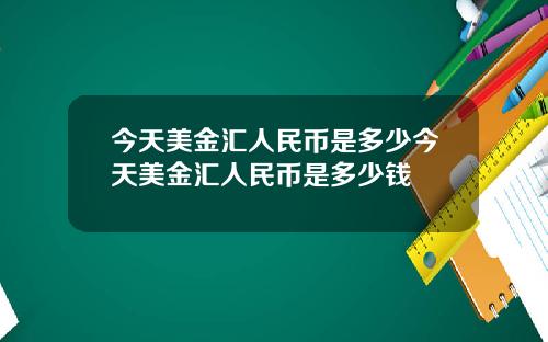 今天美金汇人民币是多少今天美金汇人民币是多少钱