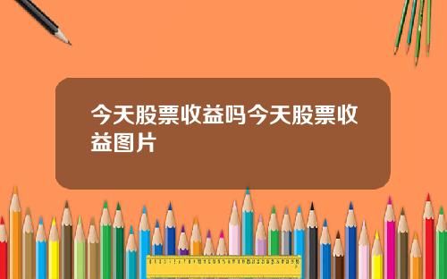 今天股票收益吗今天股票收益图片
