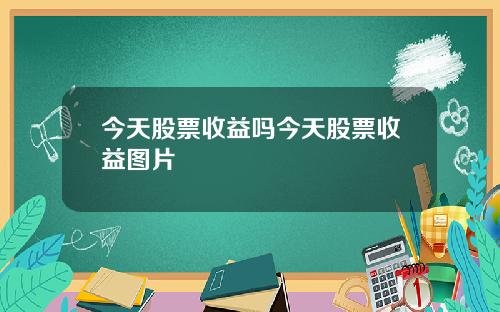 今天股票收益吗今天股票收益图片