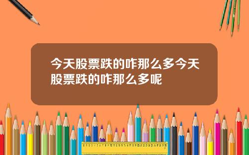今天股票跌的咋那么多今天股票跌的咋那么多呢