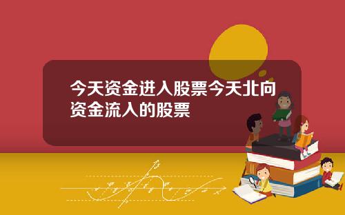 今天资金进入股票今天北向资金流入的股票