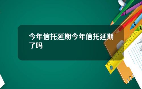 今年信托延期今年信托延期了吗