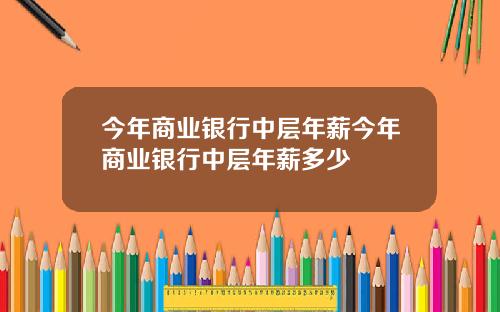 今年商业银行中层年薪今年商业银行中层年薪多少