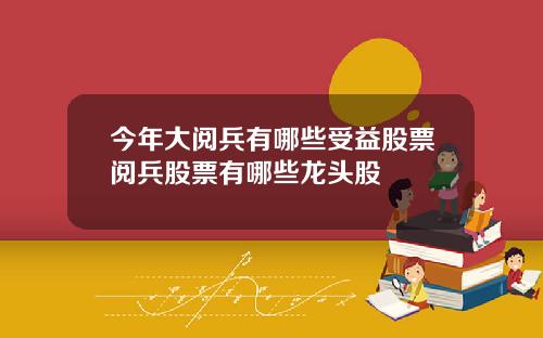 今年大阅兵有哪些受益股票阅兵股票有哪些龙头股