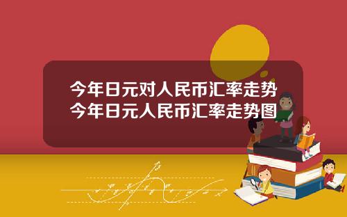今年日元对人民币汇率走势今年日元人民币汇率走势图