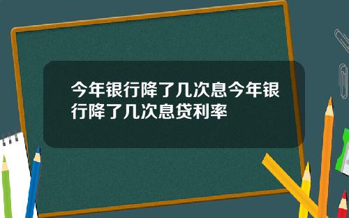 今年银行降了几次息今年银行降了几次息贷利率