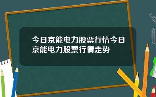 今日京能电力股票行情今日京能电力股票行情走势