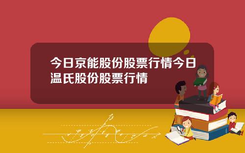 今日京能股份股票行情今日温氏股份股票行情