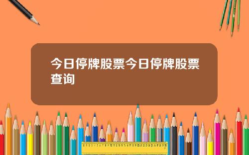 今日停牌股票今日停牌股票查询