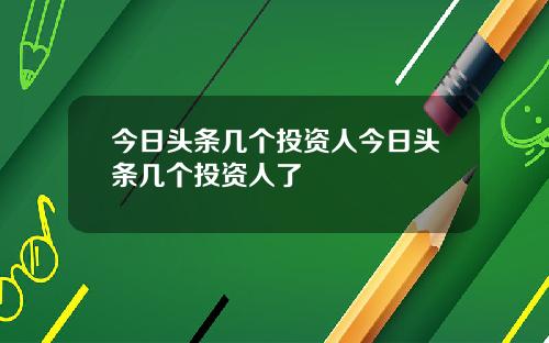 今日头条几个投资人今日头条几个投资人了
