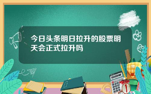 今日头条明日拉升的股票明天会正式拉升吗
