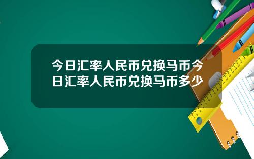今日汇率人民币兑换马币今日汇率人民币兑换马币多少