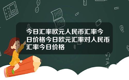 今日汇率欧元人民币汇率今日价格今日欧元汇率对人民币汇率今日价格