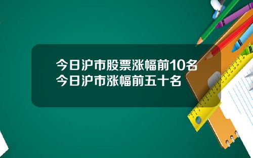 今日沪市股票涨幅前10名今日沪市涨幅前五十名